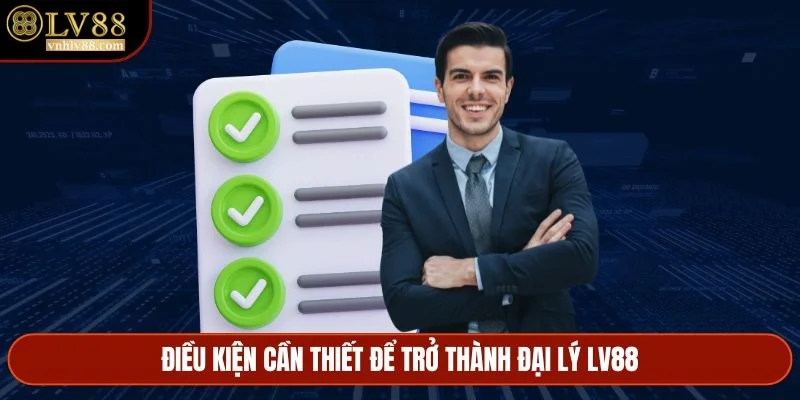 Điều kiện cần thiết để trở thành đại lý LV88