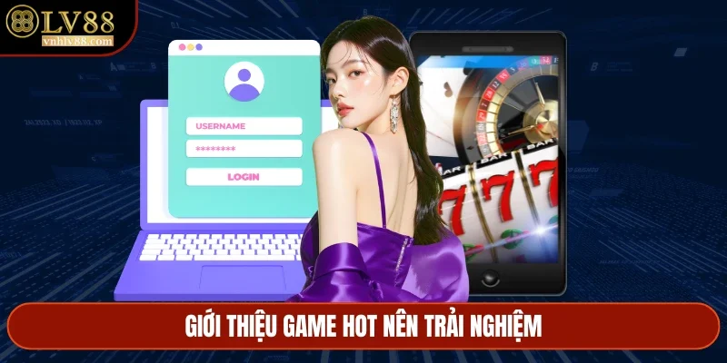 Giới thiệu game hot nên trải nghiệm