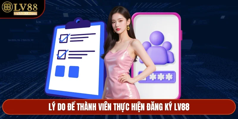 Lý do để thành viên thực hiện tạo tài khoản
