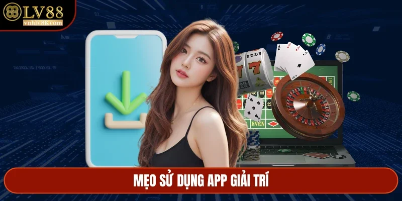 Mẹo sử dụng app giải trí